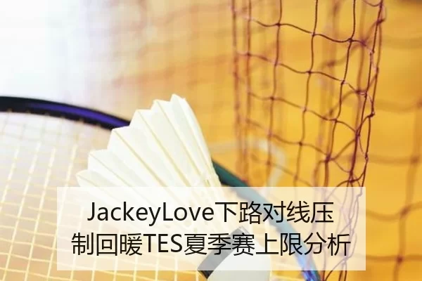 JackeyLove下路对线压制回暖TES夏季赛上限分析